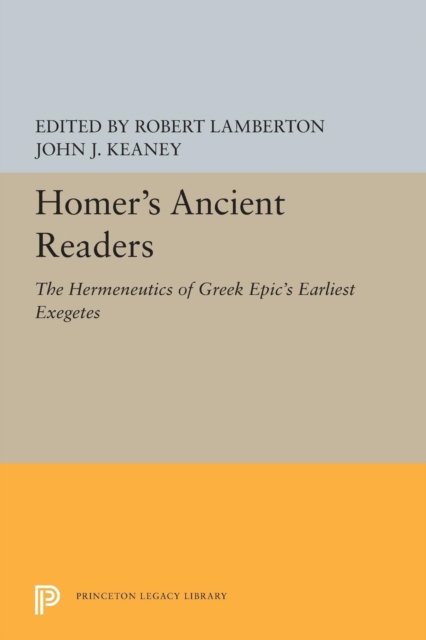 Homer`s Ancient Readers – The Hermeneutics of Greek Epic`s Earliest Exegetes