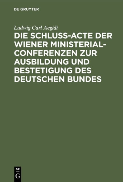 Die Schluß-Acte Der Wiener Ministerial-Conferenzen Zur Ausbildung Und Bestetigung Des Deutschen Bundes