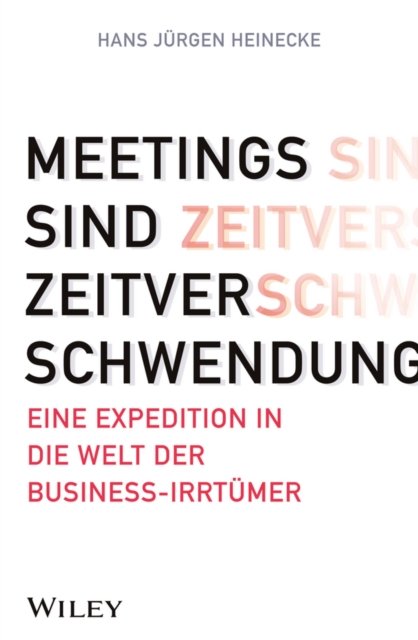 Meetings sind Zeitverschwendung – Eine Expedition in die Welt der Business–Irrtümer