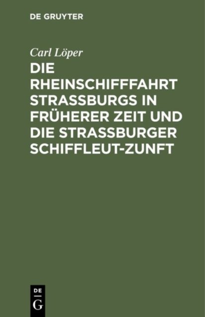 Die Rheinschifffahrt Straßburgs in Fruherer Zeit Und Die Straßburger Schiffleut-Zunft