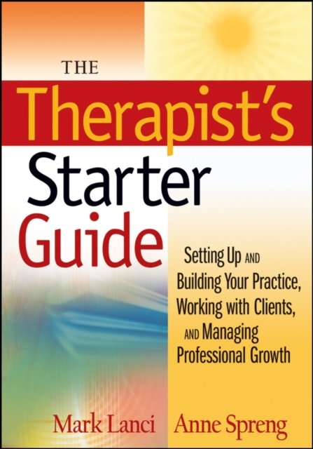 The Therapist's Starter Guide – Setting Up and Building Your Practice, Working with Clients, and Managing Professional Growth