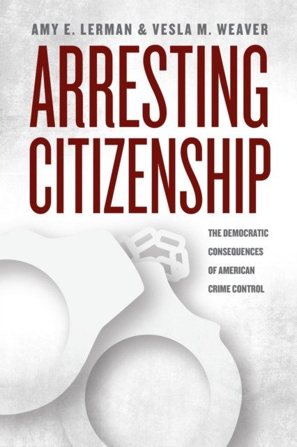 Arresting Citizenship – The Democratic Consequences of American Crime Control