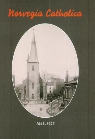 Norvegia catholica - moderkirkens gjenreisning i Norge : et tilbakeblikk i anledning av 100-årsminnet for opprettelsen av St. Olavs menighet i Oslo 1843-1943