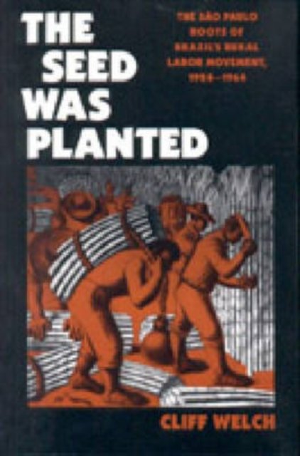 The Seed Was Planted – The São Paulo Roots of Brazil's Rural Labor Movement, 1924–1964
