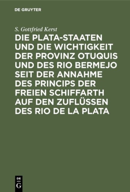 Die Plata-Staaten Und Die Wichtigkeit Der Provinz Otuquis Und Des Rio Bermejo Seit Der Annahme Des Princips Der Freien Schiffarth Auf Den Zuflussen Des Rio de la Plata