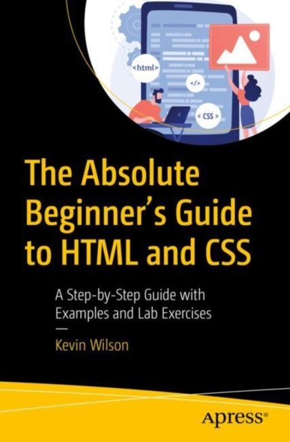 The Absolute Beginner''s Guide to HTML and CSS