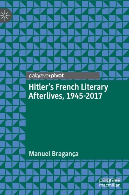 Hitler''s French Literary Afterlives, 1945-2017