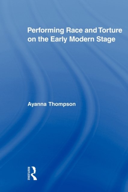 Performing Race and Torture on the Early Modern Stage