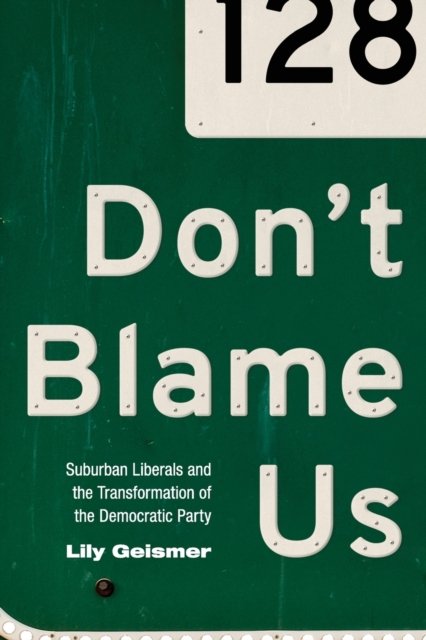 Don`t Blame Us – Suburban Liberals and the Transformation of the Democratic Party