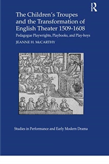 The Children''s Troupes and the Transformation of English Theater 1509-1608