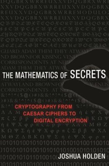 The Mathematics of Secrets – Cryptography from Caesar Ciphers to Digital Encryption