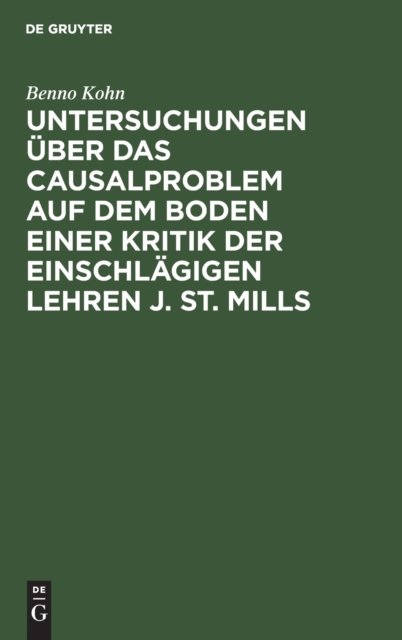Untersuchungen Uber Das Causalproblem Auf Dem Boden Einer Kritik Der Einschlagigen Lehren J. St. Mills