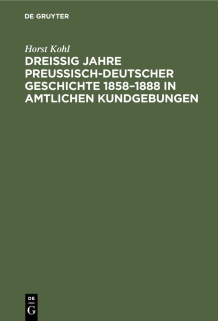 Dreißig Jahre Preußisch-Deutscher Geschichte 1858-1888 in Amtlichen Kundgebungen