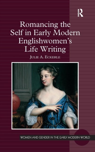 Romancing the Self in Early Modern Englishwomen''s Life Writing