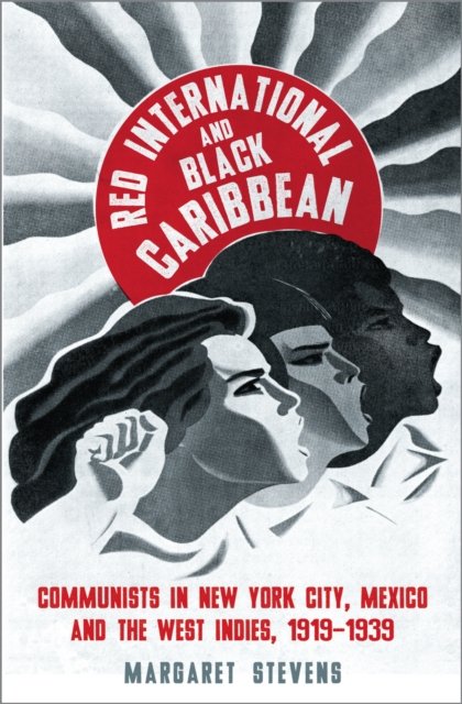 Red International and Black Caribbean – Communists in New York City, Mexico and the West Indies, 1919–1939
