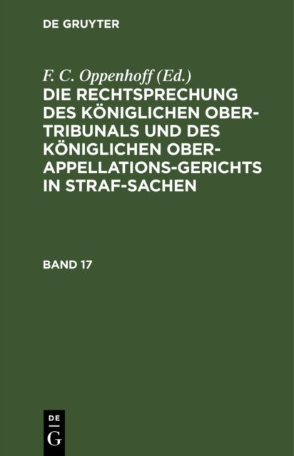 Die Rechtsprechung Des Koniglichen Ober-Tribunals Und Des Koniglichen Ober-Appellations-Gerichts in Straf-Sachen. Band 17