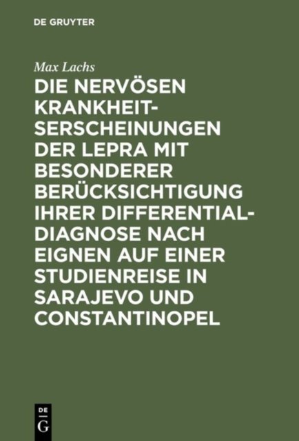 Die nervosen Krankheitserscheinungen der Lepra mit besonderer Berucksichtigung ihrer Differential-Diagnose nach eignen auf einer Studienreise in Sarajevo und Constantinopel