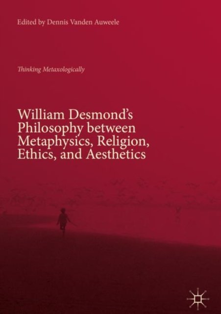 William Desmond''s Philosophy between Metaphysics, Religion, Ethics, and Aesthetics