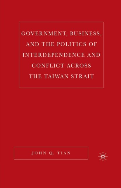 Government, Business, and the Politics of Interdependence and Conflict across the Taiwan Strait