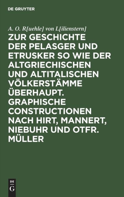 Zur Geschichte Der Pelasger Und Etrusker So Wie Der Altgriechischen Und Altitalischen Volkerstamme Uberhaupt. Graphische Constructionen Nach Hirt, Mannert, Niebuhr Und Otfr. Muller
