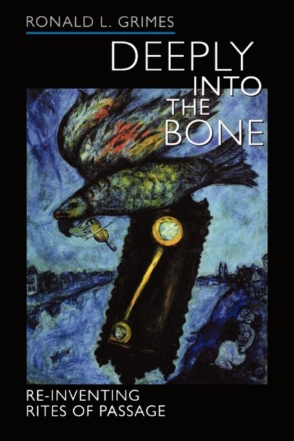 Deeply into the Bone – Re–Inventing Rites of Passage