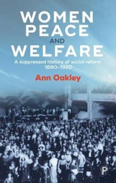 Women, Peace and Welfare – A Suppressed History of  Social Reform, 1880–1920