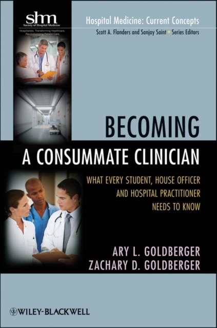 Becoming a Consummate Clinician – What Every Stud ent, House Officer and Hospital Practitioner Needs to Know