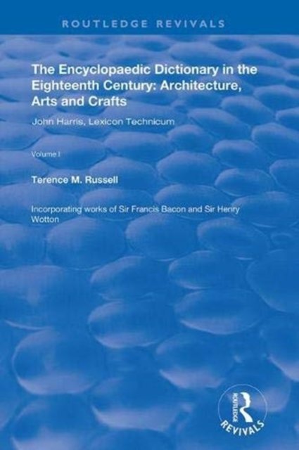 The Encyclopaedic Dictionary in the Eighteenth Century: Architecture, Arts and Crafts: v. 1: John Harris and the Lexicon Technicum