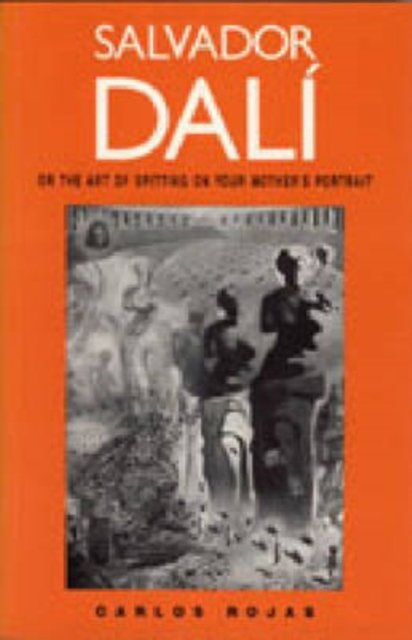 Salvador Dalí, or the Art of Spitting on Your Mother`s Portrait