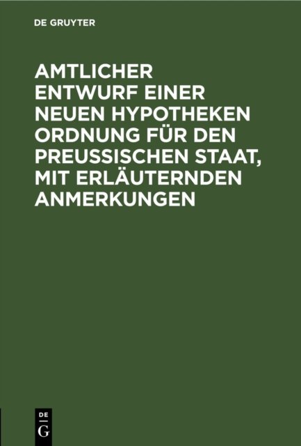 Amtlicher Entwurf Einer Neuen Hypotheken Ordnung Fur Den Preußischen Staat, Mit Erlauternden Anmerkungen