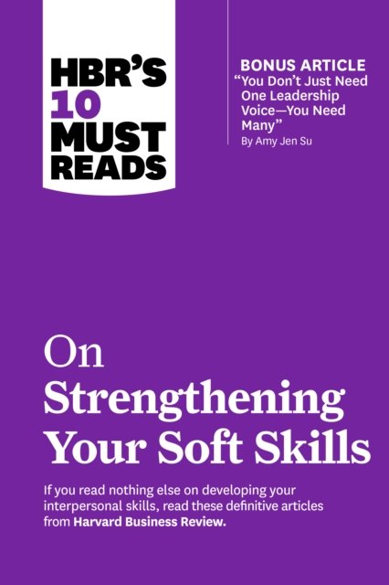 HBR''s 10 Must Reads on Strengthening Your Soft Skills (with bonus article "You Don''t Need Just One Leadership Voice--You Need Many" by Amy Jen Su)