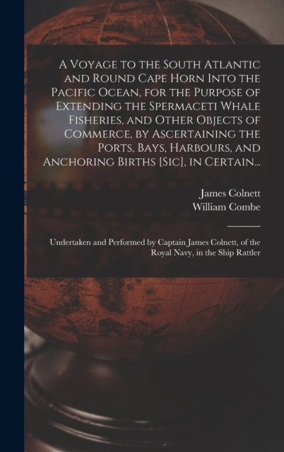 A Voyage to the South Atlantic and Round Cape Horn Into the Pacific Ocean, for the Purpose of Extending the Spermaceti Whale Fisheries, and Other Objects of Commerce, by Ascertaining the Ports, Bays, Harbours, and Anchoring Births [sic], in Certain..