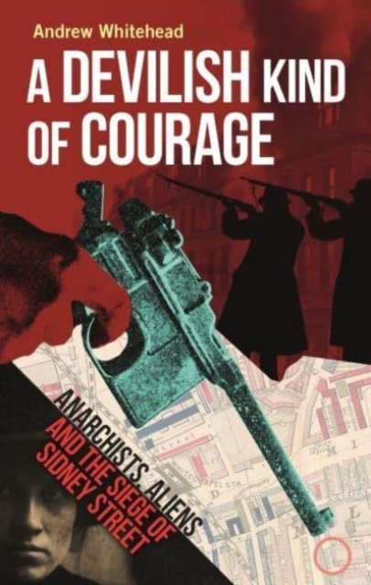 A Devilish Kind of Courage – Anarchists, Aliens and the Siege of Sidney Street