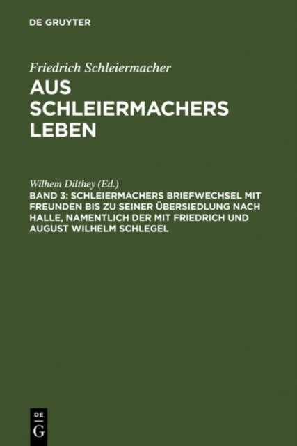 Schleiermachers Briefwechsel Mit Freunden Bis Zu Seiner Ubersiedlung Nach Halle, Namentlich Der Mit Friedrich Und August Wilhelm Schlegel