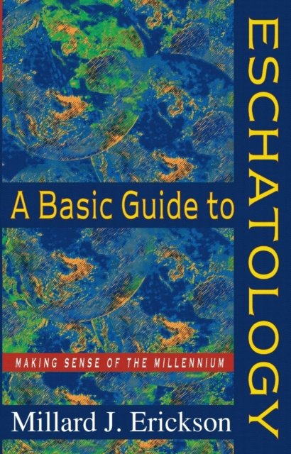 A Basic Guide to Eschatology – Making Sense of the Millennium