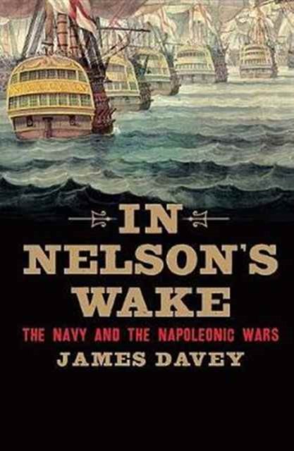 In Nelson`s Wake – The Navy and the Napoleonic Wars
