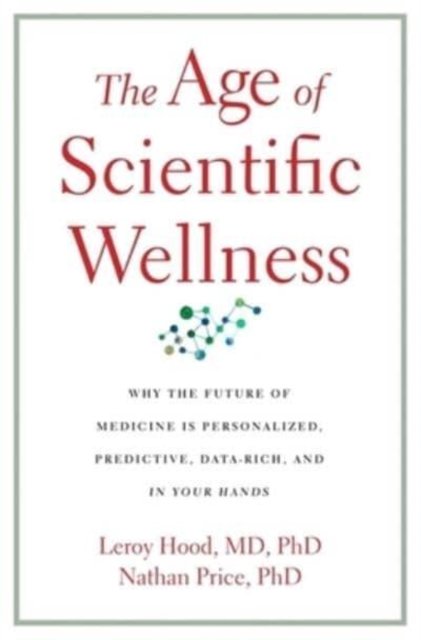 The Age of Scientific Wellness – Why the Future of Medicine Is Personalized, Predictive, Data–Rich, and in Your Hands