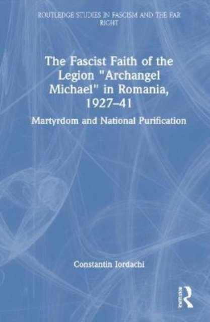 The Fascist Faith of the Legion "Archangel Michael" in Romania, 1927–1941