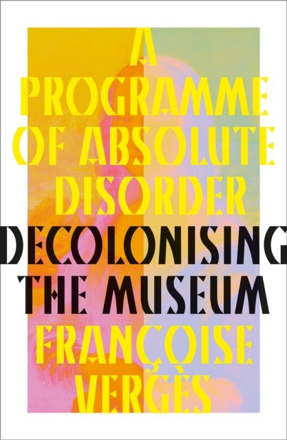A Programme of Absolute Disorder – Decolonizing  the Museum