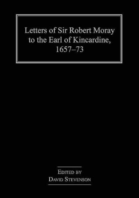 Letters of Sir Robert Moray to the Earl of Kincardine, 1657–73