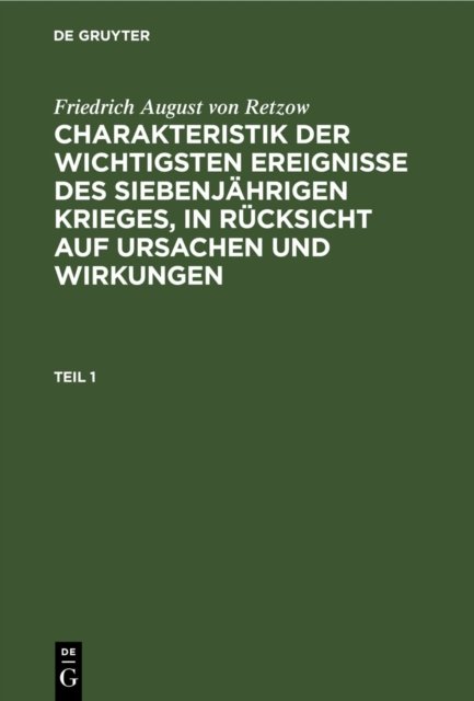Charakteristik der wichtigsten Ereignisse des siebenjährigen Krieges, in Rücksicht auf Ursachen und Wirkungen. Teil 1