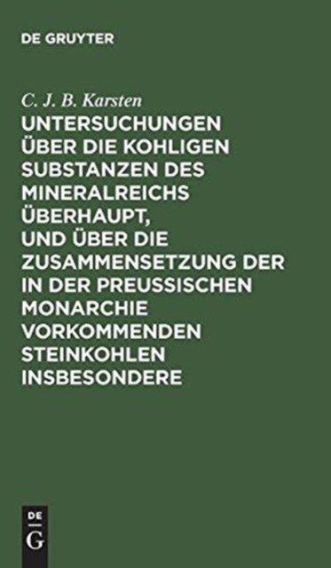 Untersuchungen uber die kohligen Substanzen des Mineralreichs uberhaupt, und uber die Zusammensetzung der in der Preußischen Monarchie vorkommenden Steinkohlen insbesondere
