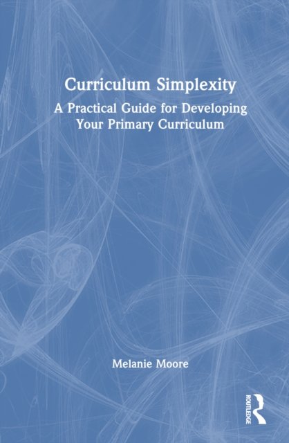 Curriculum Simplexity: A Practical Guide for Developing Your Primary Curriculum