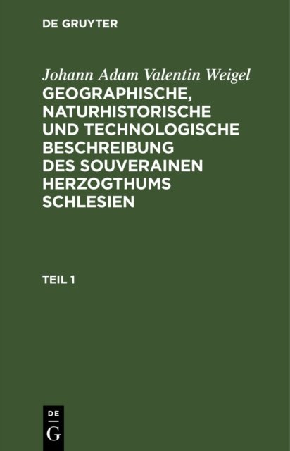 Geographische, naturhistorische und technologische Beschreibung des souverainen Herzogthums Schlesien. Teil 1