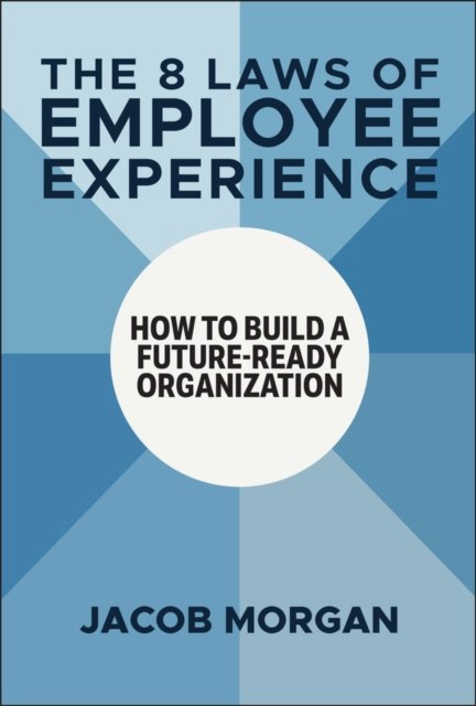 The 8 Laws of Employee Experience: How to Build a Future–Ready Organization