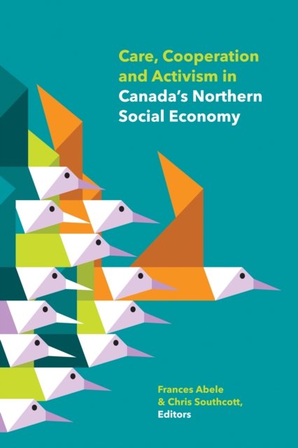 Care, Cooperation and Activism in Canada''s Northern Social Economy