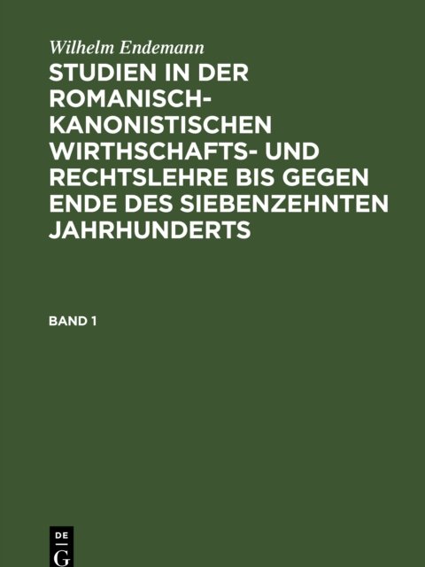 Studien in der romanisch-kanonistischen Wirthschafts- und Rechtslehre bis gegen Ende des siebenzehnten Jahrhunderts. Band 1