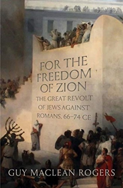 For the Freedom of Zion – The Great Revolt of Jews against Romans, 66–74 CE
