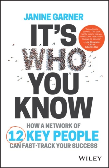 It's Who You Know – How to Build a Network of 12 Key People to Fast–Track Your Success