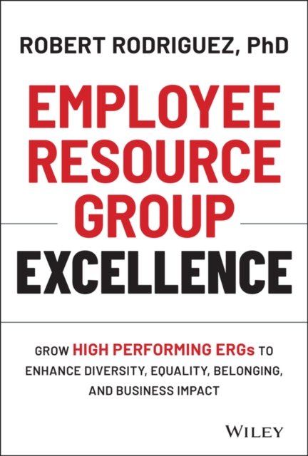 Employee Resource Group Excellence – Grow High Performing ERGs to Enhance Diversity, Equality, Belonging, and Business Impact